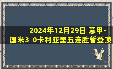 2024年12月29日 意甲-国米3-0卡利亚里五连胜暂登顶 劳塔罗破球荒巴雷拉助攻双响